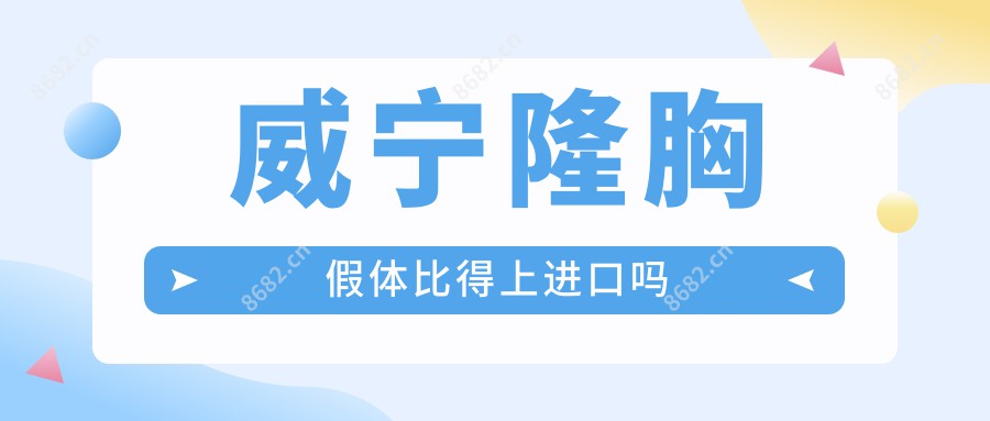 威宁隆胸假体比得上进口吗