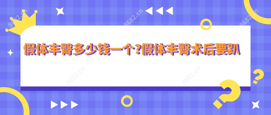 假体丰臀多少钱一个?假体丰臀术后要趴着睡几天吗?