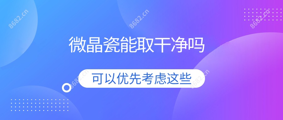 微晶瓷能取干净吗