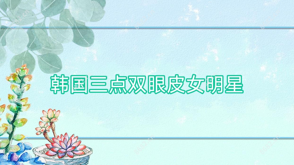 韩国三点双眼皮女明星