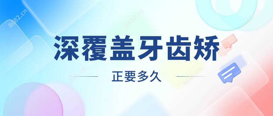 深覆盖牙齿矫正要多久
