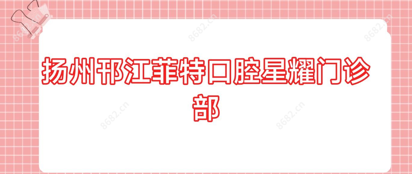 扬州邗江菲特口腔星耀门诊部