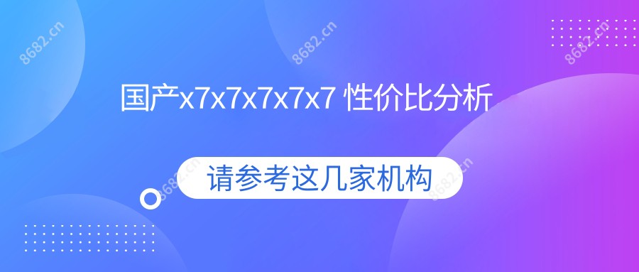 国产x7x7x7x7x7 性价比分析