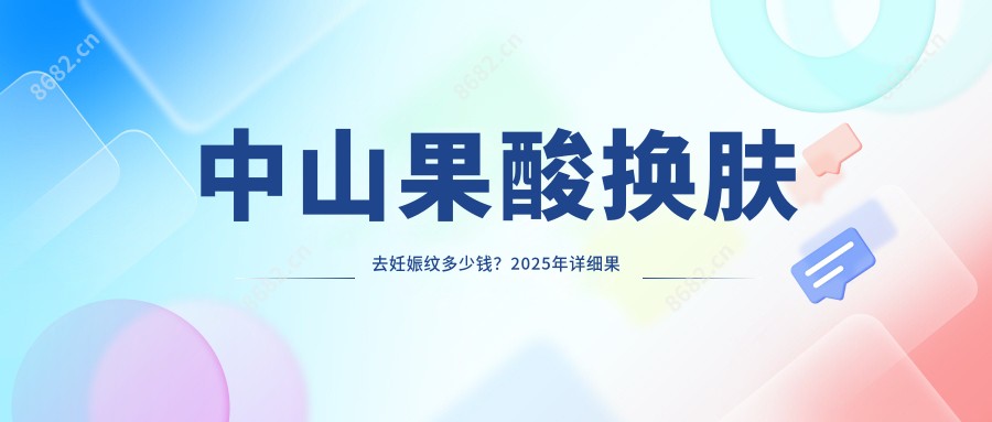 中山果酸肤质变好去妊娠纹多少钱?2025年详细果酸肤质变好去妊娠纹价目单