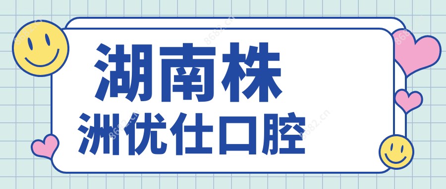 湖南株洲优仕口腔