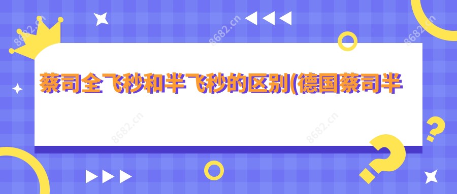 蔡司全飞秒和半飞秒的区别(德国蔡司半飞秒设备)