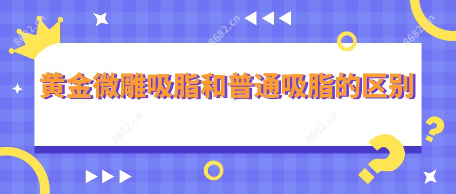 黄金微雕吸脂和普通吸脂的区别