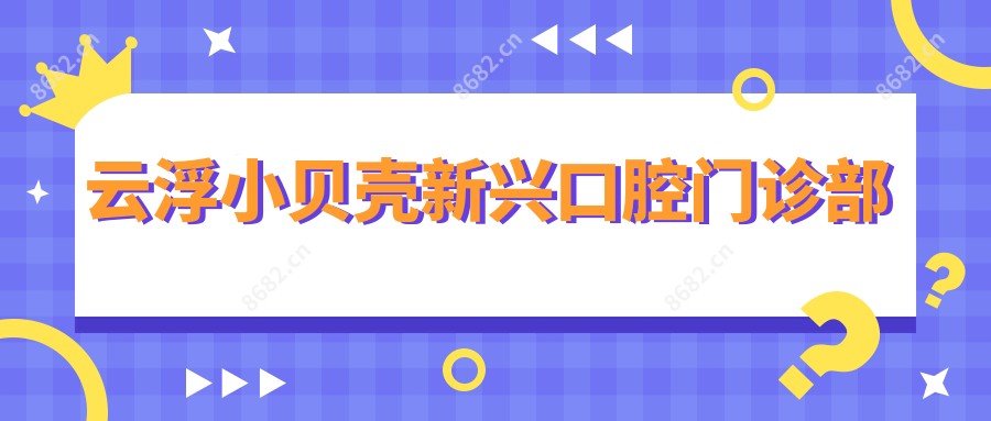 云浮小贝壳新兴口腔门诊部