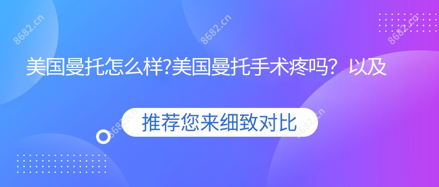 美国曼托怎么样?美国曼托手术疼吗?以及恢复时间介绍?
