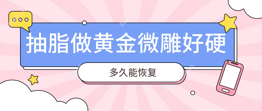 抽脂做黄金微雕好硬多久能恢复