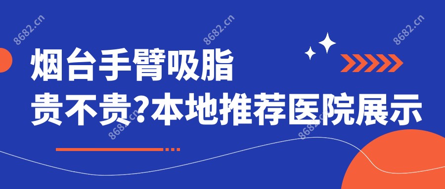 烟台手臂吸脂贵不贵?本地推荐医院展示