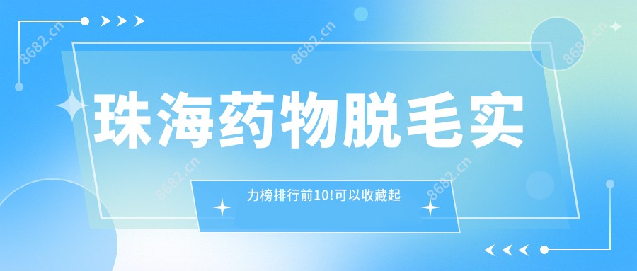珠海药物脱毛实力榜排行前10!可以收藏起来了!