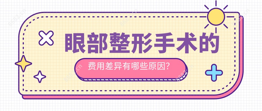 眼部整形手术的费用差异有哪些原因?