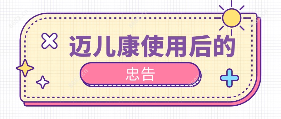 迈儿康使用后的忠告