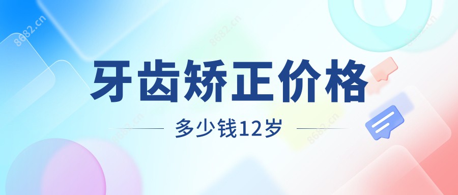 牙齿矫正价格多少钱12岁