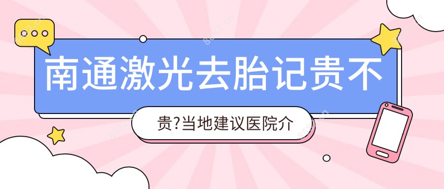 南通激光去胎记贵不贵?当地建议医院介绍