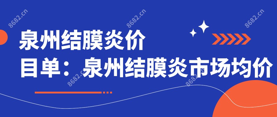 泉州结膜炎价目单：泉州结膜炎市场均价及各医院报价参照 