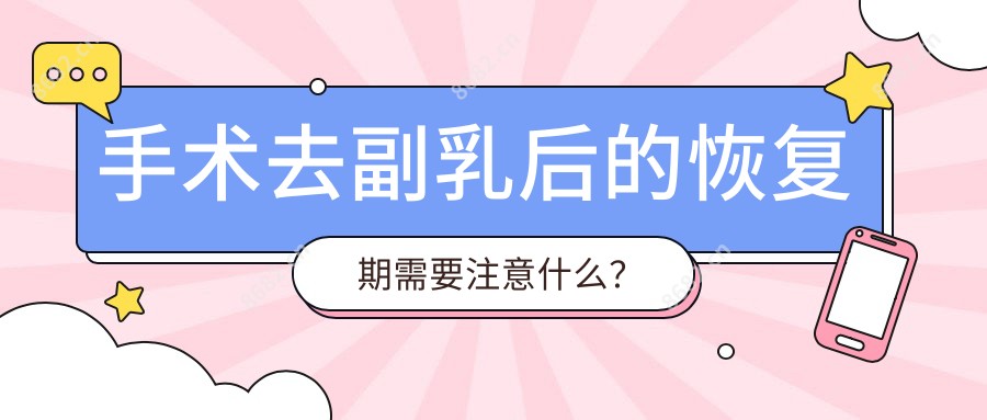手术去副乳后的恢复期需要注意什么?