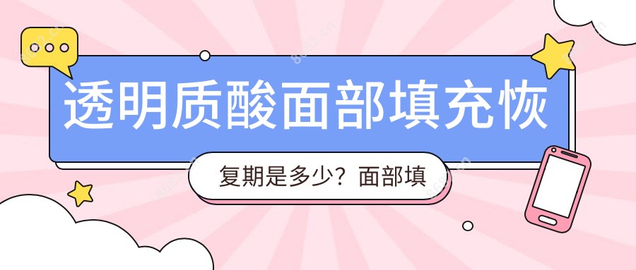 透明质酸面部填充恢复期是多少?面部填充透明质酸多久恢复自然?