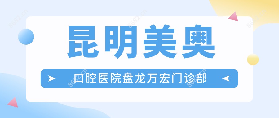 昆明美奥口腔医院盘龙万宏门诊部