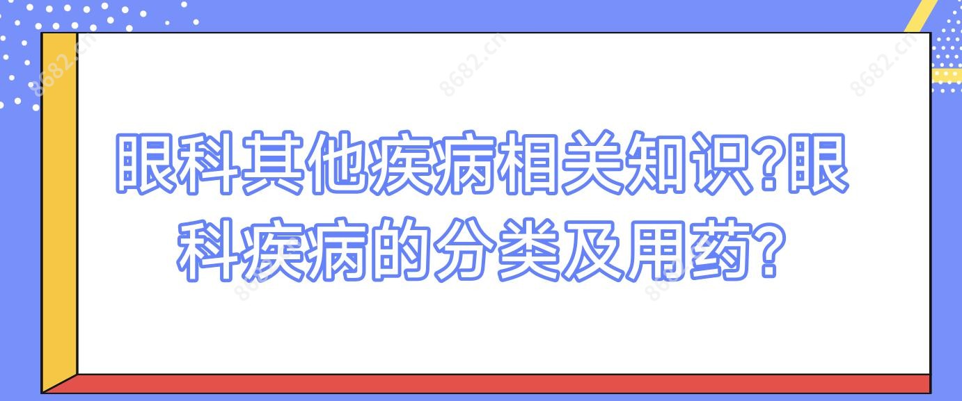 眼科其他疾病相关知识?眼科疾病的分类及用药?