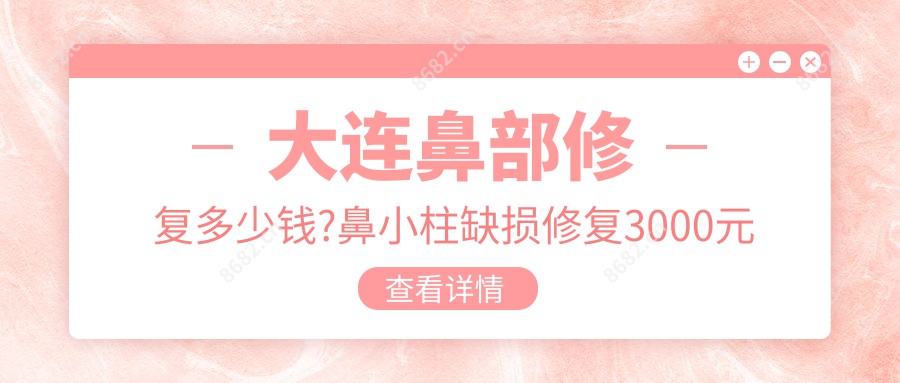 大连鼻部修复多少钱?鼻小柱缺损修复3000元左右