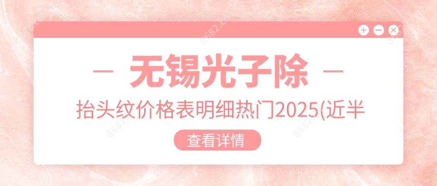 无锡光子除抬头纹价格表明细热门2025(近半年均价为:1599元)
