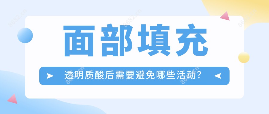 面部填充透明质酸后需要避免哪些活动?