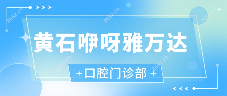 黄石咿呀雅万达口腔门诊部