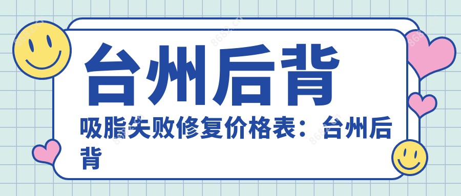 台州后背吸脂失败修复价格表:台州后背吸脂失败修复市场均价及各医院报价参照