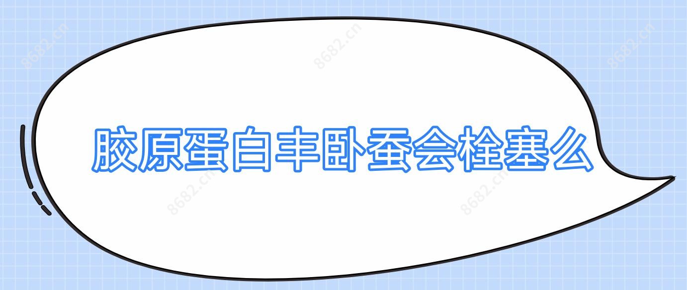 胶原蛋白丰卧蚕会栓塞么