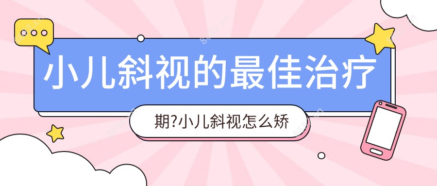 小儿斜视的较佳治疗期?小儿斜视怎么矫正?