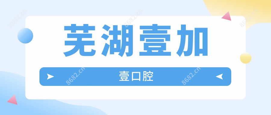 芜湖壹加壹口腔