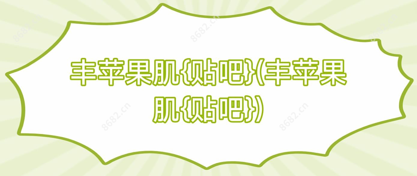 丰苹果肌{贴吧}(丰苹果肌{贴吧})
