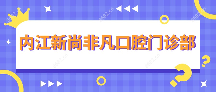 内江新尚非凡口腔门诊部