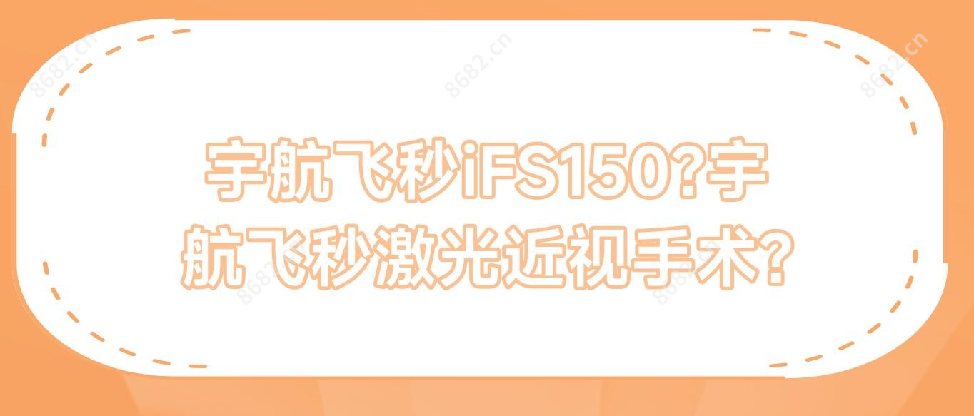 宇航飞秒iFS150?宇航飞秒激光近视手术?