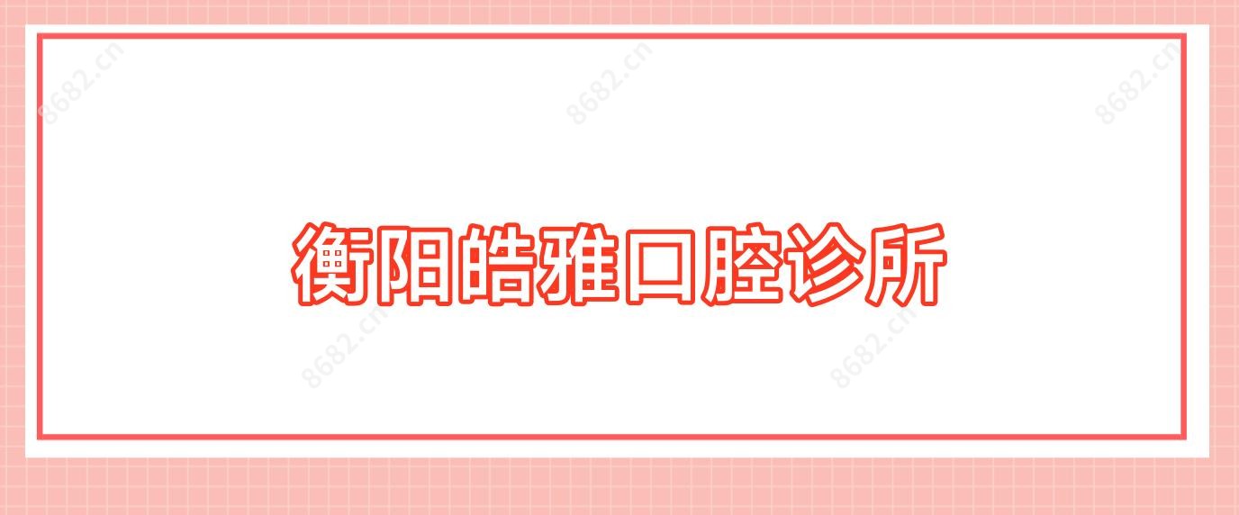 衡阳皓雅口腔诊所