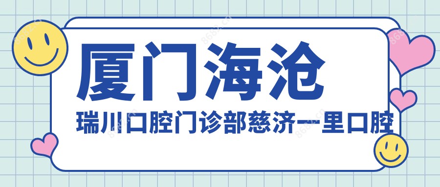 厦门海沧瑞川口腔门诊部慈济一里口腔诊所