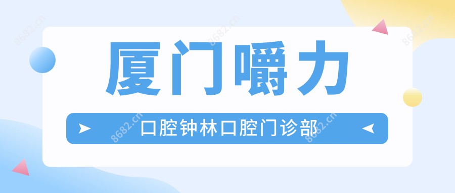 厦门嚼力口腔钟林口腔门诊部