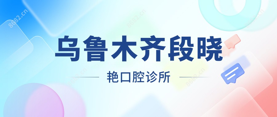 乌鲁木齐段晓艳口腔诊所