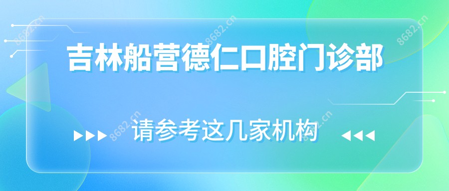 吉林船营德仁口腔门诊部