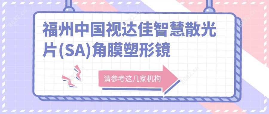 福州国内视达佳智慧散光片(SA)角膜塑形镜贵不贵?当地建议医院介绍