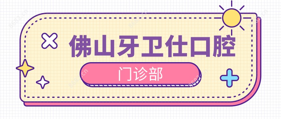 佛山牙卫仕口腔门诊部