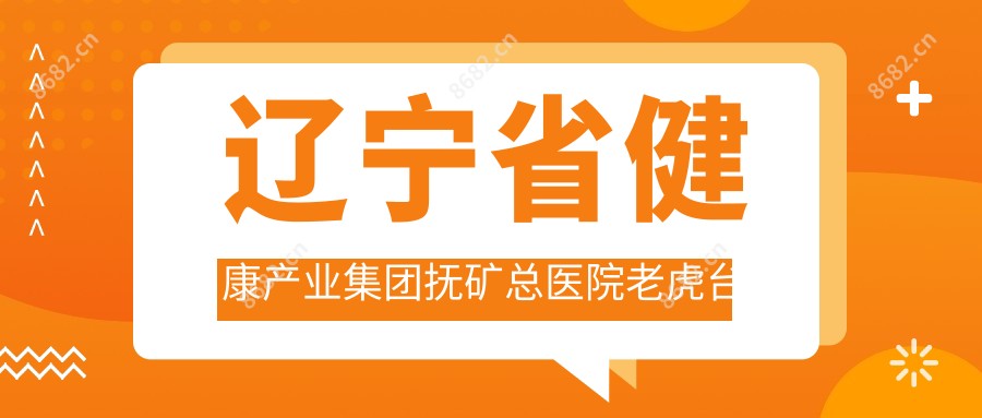 辽宁省健康产业集团抚矿总医院老虎台分院