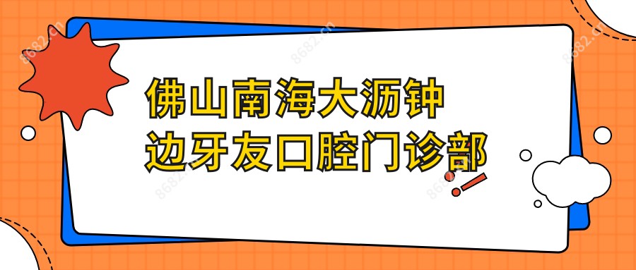 佛山南海大沥钟边牙友口腔门诊部
