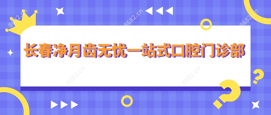 长春净月齿无忧一站式口腔门诊部
