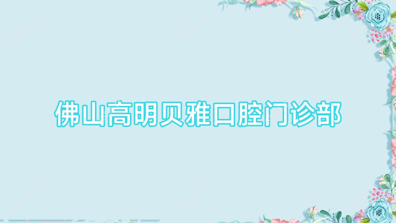 佛山高明贝雅口腔门诊部