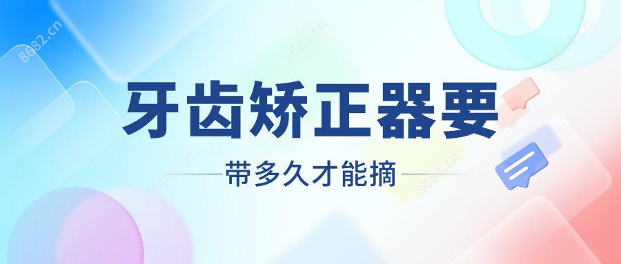 牙齿矫正器要带多久才能摘
