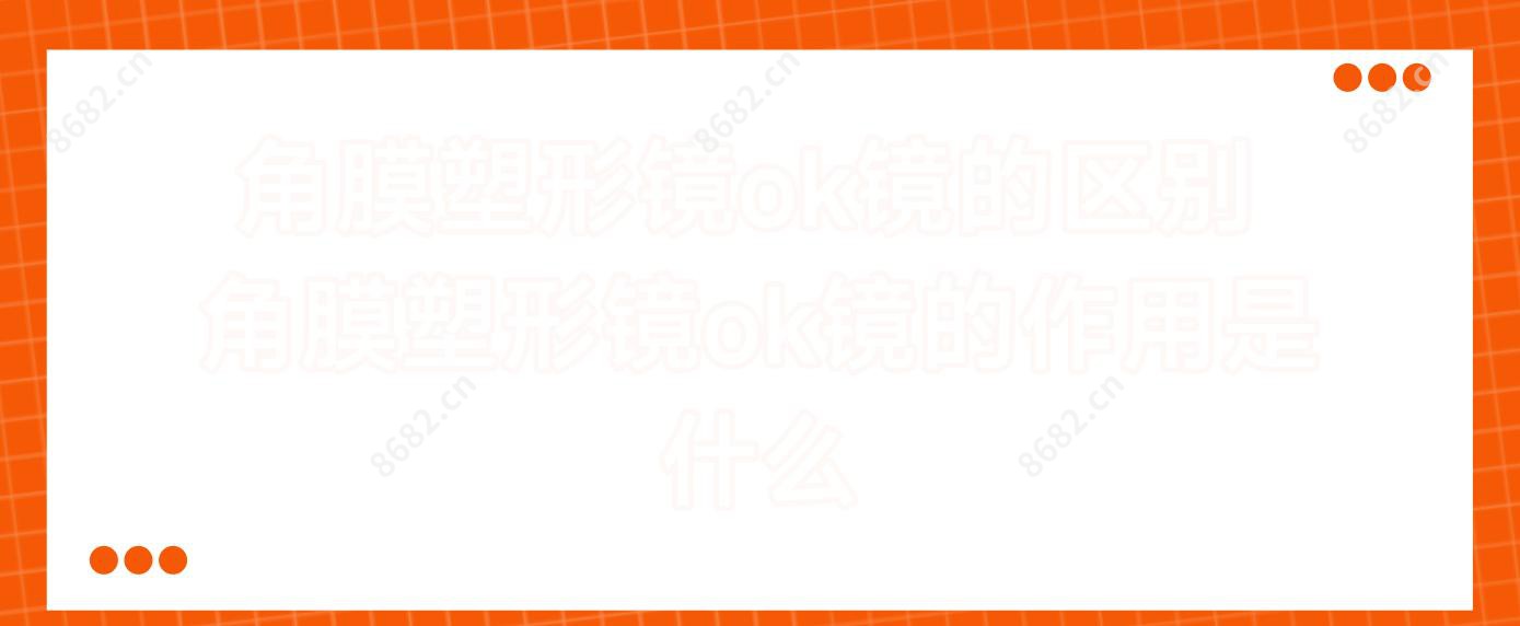 角膜塑形镜ok镜的区别 角膜塑形镜ok镜的作用是什么