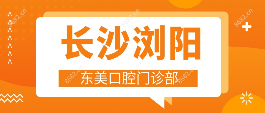 长沙浏阳东美口腔门诊部